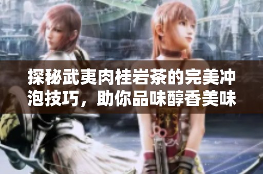 探秘武夷肉桂岩茶的完美冲泡技巧，助你品味醇香美味