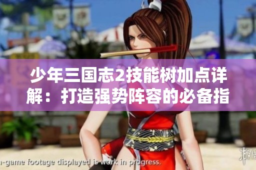 少年三国志2技能树加点详解：打造强势阵容的必备指南