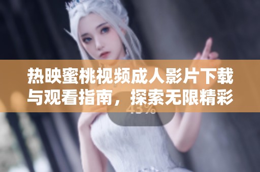 热映蜜桃视频成人影片下载与观看指南，探索无限精彩内容