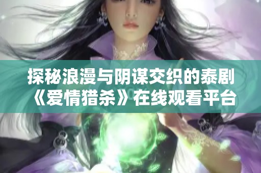 探秘浪漫与阴谋交织的泰剧《爱情猎杀》在线观看平台推荐