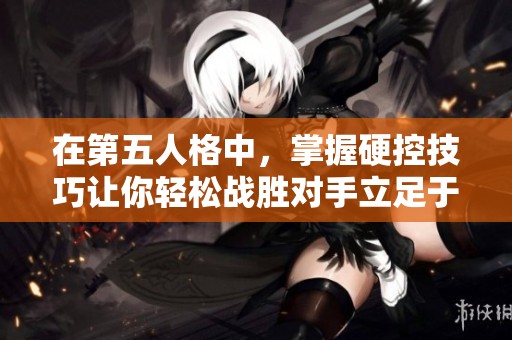 在第五人格中，掌握硬控技巧让你轻松战胜对手立足于不败之地