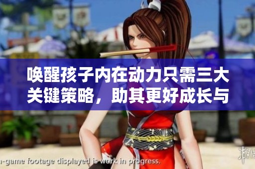 唤醒孩子内在动力只需三大关键策略，助其更好成长与发展
