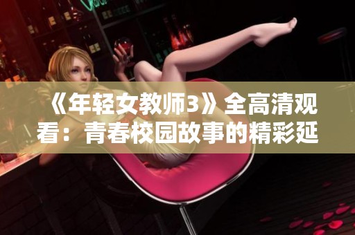 《年轻女教师3》全高清观看：青春校园故事的精彩延续