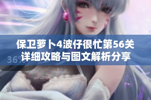 保卫萝卜4波仔很忙第56关详细攻略与图文解析分享