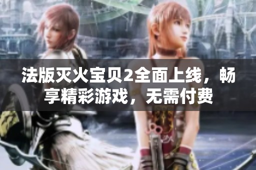 法版灭火宝贝2全面上线，畅享精彩游戏，无需付费