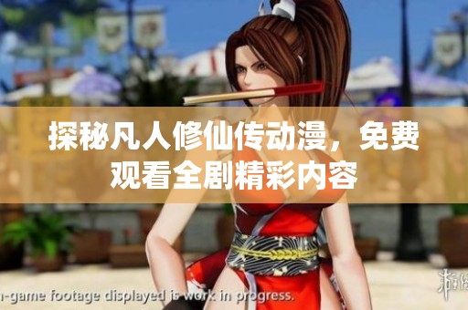 探秘凡人修仙传动漫，免费观看全剧精彩内容