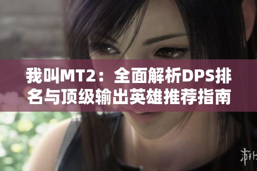我叫MT2：全面解析DPS排名与顶级输出英雄推荐指南