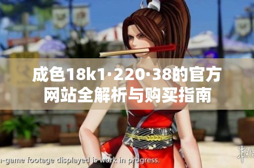 成色18k1·220·38的官方网站全解析与购买指南