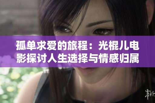 孤单求爱的旅程：光棍儿电影探讨人生选择与情感归属