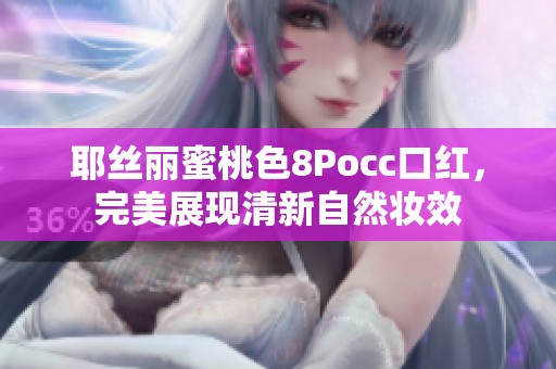 耶丝丽蜜桃色8Pocc口红，完美展现清新自然妆效