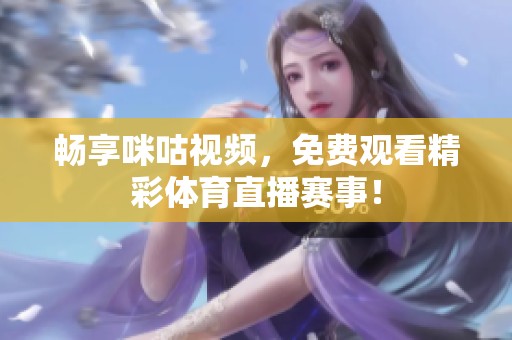 畅享咪咕视频，免费观看精彩体育直播赛事！