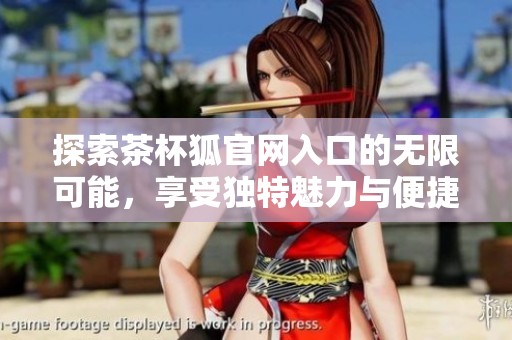 探索茶杯狐官网入口的无限可能，享受独特魅力与便捷体验