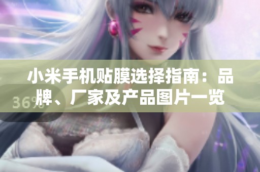 小米手机贴膜选择指南：品牌、厂家及产品图片一览