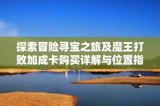 探索冒险寻宝之旅及魔王打败加成卡购买详解与位置指南