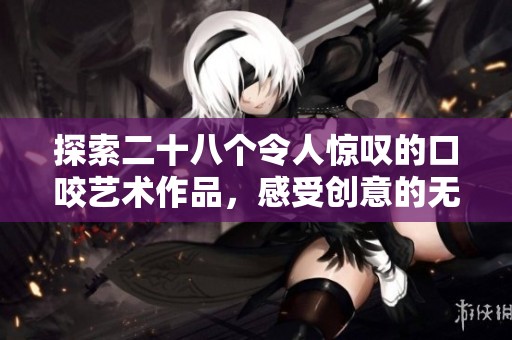 探索二十八个令人惊叹的口咬艺术作品，感受创意的无限魅力