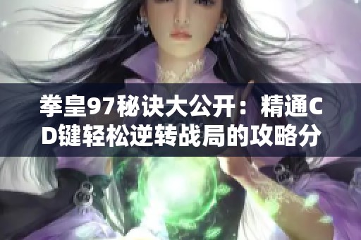 拳皇97秘诀大公开：精通CD键轻松逆转战局的攻略分享