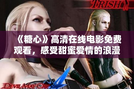 《糖心》高清在线电影免费观看，感受甜蜜爱情的浪漫旅程
