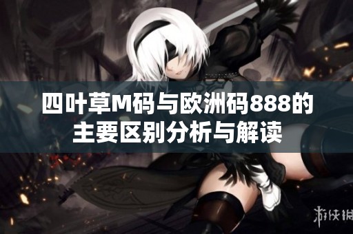 四叶草M码与欧洲码888的主要区别分析与解读