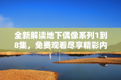 全新解读地下偶像系列1到8集，免费观看尽享精彩内容