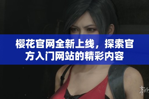 樱花官网全新上线，探索官方入门网站的精彩内容