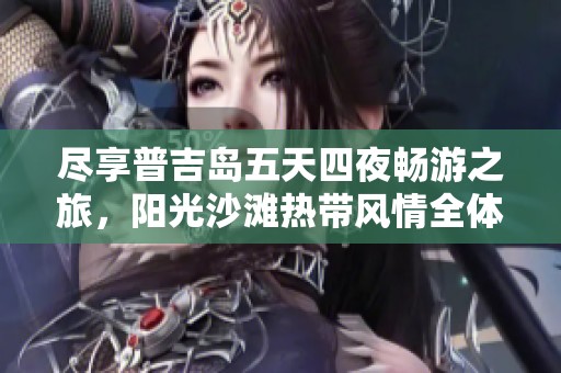 尽享普吉岛五天四夜畅游之旅，阳光沙滩热带风情全体验