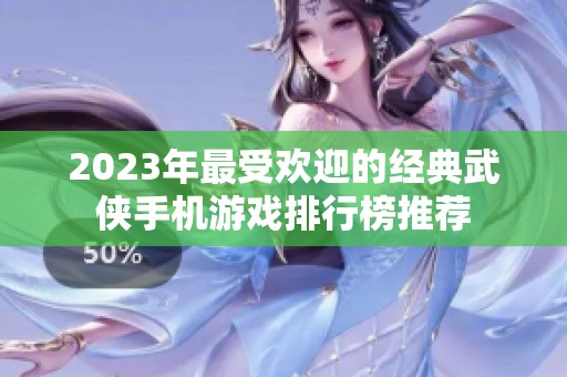 2023年最受欢迎的经典武侠手机游戏排行榜推荐