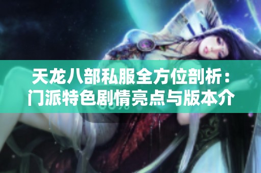 天龙八部私服全方位剖析：门派特色剧情亮点与版本介绍