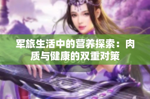 军旅生活中的营养探索：肉质与健康的双重对策