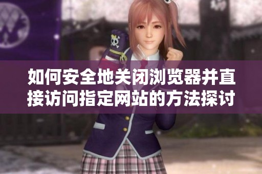 如何安全地关闭浏览器并直接访问指定网站的方法探讨
