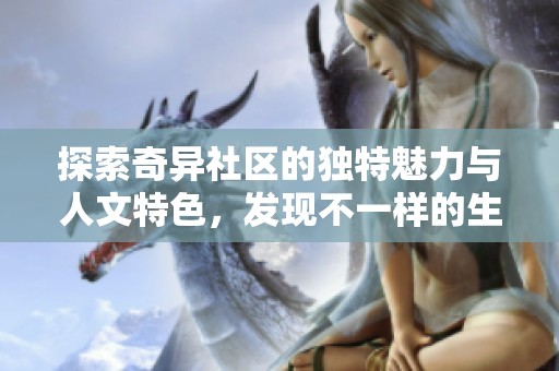探索奇异社区的独特魅力与人文特色，发现不一样的生活方式