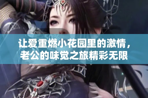 让爱重燃小花园里的激情，老公的味觉之旅精彩无限
