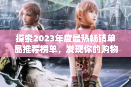 探索2023年度最热畅销单品推荐榜单，发现你的购物灵感