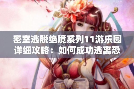 密室逃脱绝境系列11游乐园详细攻略：如何成功逃离恐怖深渊