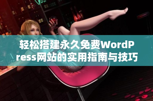 轻松搭建永久免费WordPress网站的实用指南与技巧分享