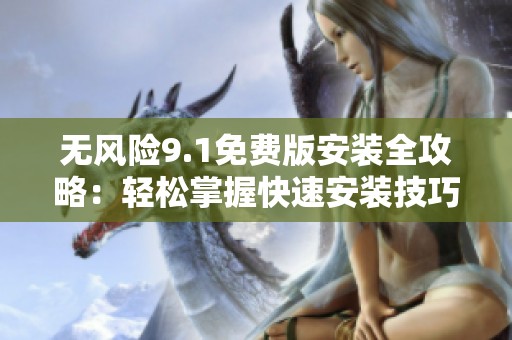 无风险9.1免费版安装全攻略：轻松掌握快速安装技巧
