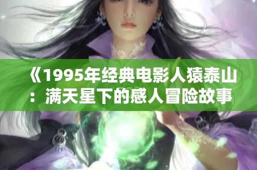 《1995年经典电影人猿泰山：满天星下的感人冒险故事》
