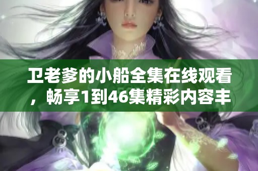 卫老爹的小船全集在线观看，畅享1到46集精彩内容丰富体验