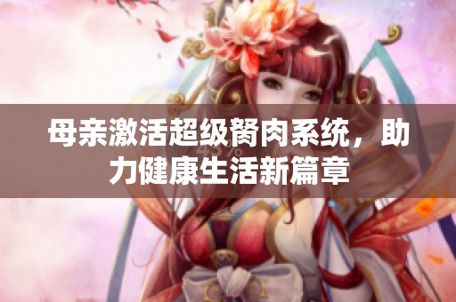 母亲激活超级胬肉系统，助力健康生活新篇章