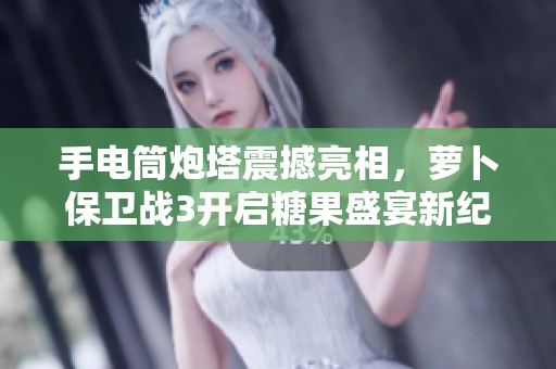 手电筒炮塔震撼亮相，萝卜保卫战3开启糖果盛宴新纪元！