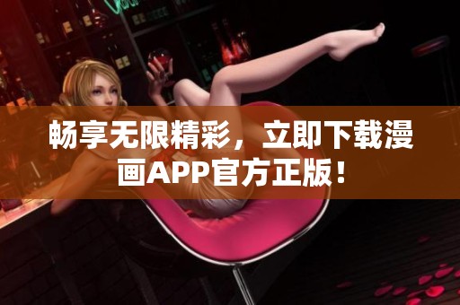 畅享无限精彩，立即下载漫画APP官方正版！