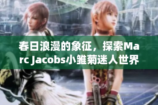 春日浪漫的象征，探索Marc Jacobs小雏菊迷人世界