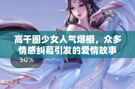 高干圈少女人气爆棚，众多情感纠葛引发的爱情故事