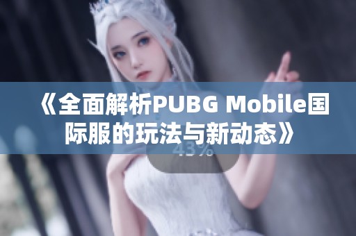 《全面解析PUBG Mobile国际服的玩法与新动态》