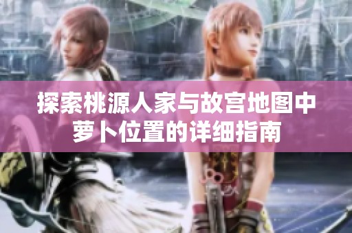 探索桃源人家与故宫地图中萝卜位置的详细指南