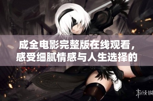 成全电影完整版在线观看，感受细腻情感与人生选择的故事之旅