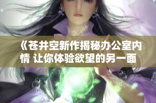 《苍井空新作揭秘办公室内情 让你体验欲望的另一面》