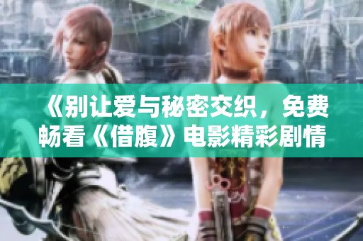 《别让爱与秘密交织，免费畅看《借腹》电影精彩剧情》