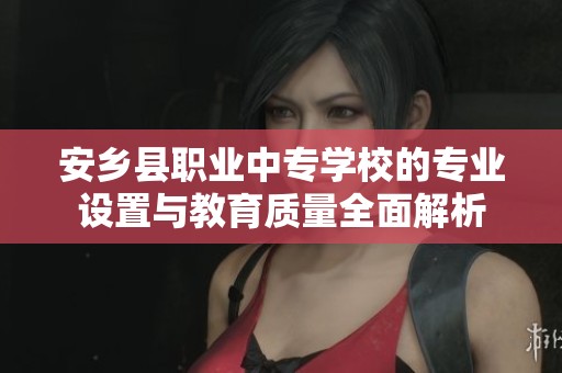 安乡县职业中专学校的专业设置与教育质量全面解析