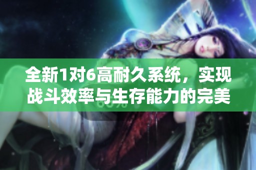 全新1对6高耐久系统，实现战斗效率与生存能力的完美结合