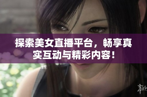 探索美女直播平台，畅享真实互动与精彩内容！